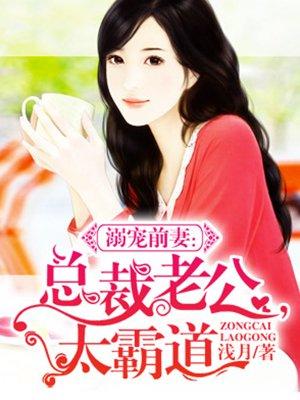 溺宠前妻总裁老公太霸道免费阅读全文