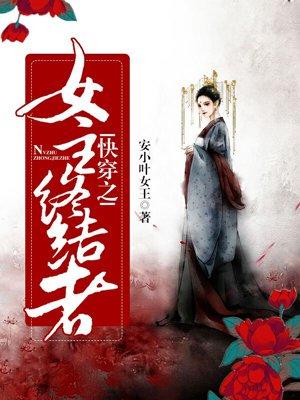 快穿之女主终结者 安小叶女王