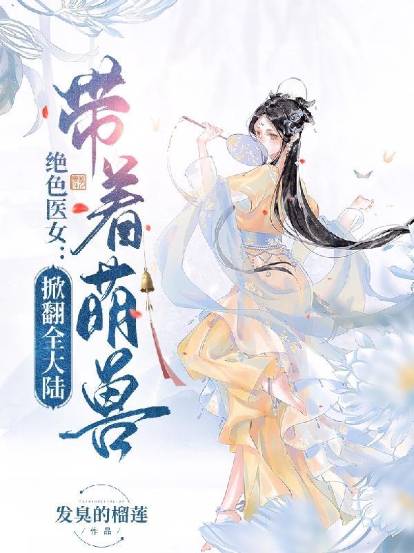 绝色医女带着萌兽掀翻全大陆 发臭的榴莲